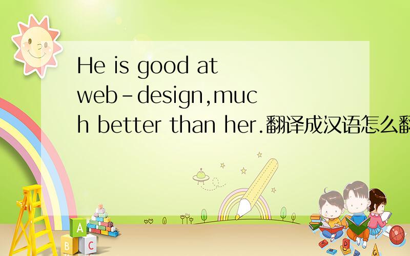 He is good at web-design,much better than her.翻译成汉语怎么翻译?