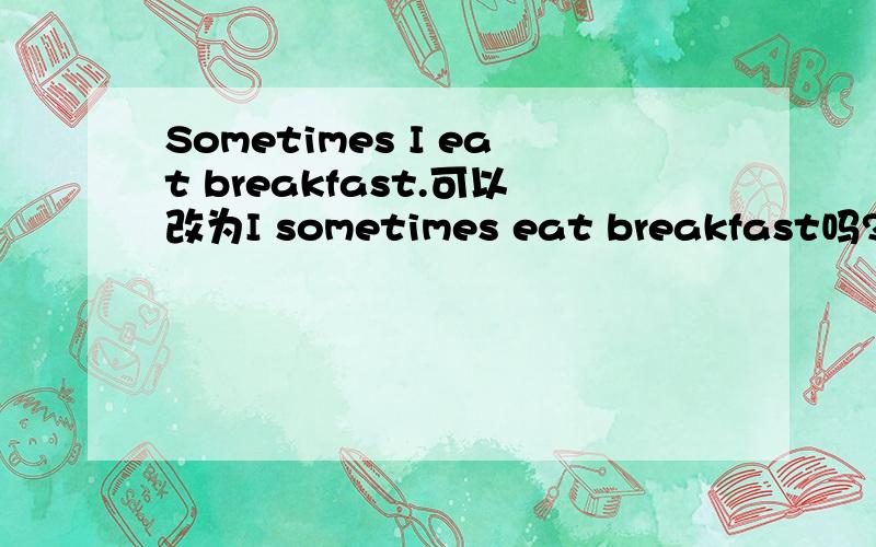Sometimes I eat breakfast.可以改为I sometimes eat breakfast吗?