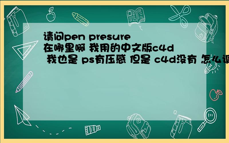 请问pen presure 在哪里啊 我用的中文版c4d 我也是 ps有压感 但是 c4d没有 怎么调啊