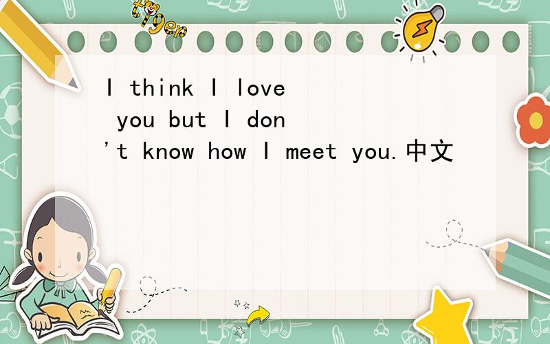 I think I love you but I don't know how I meet you.中文