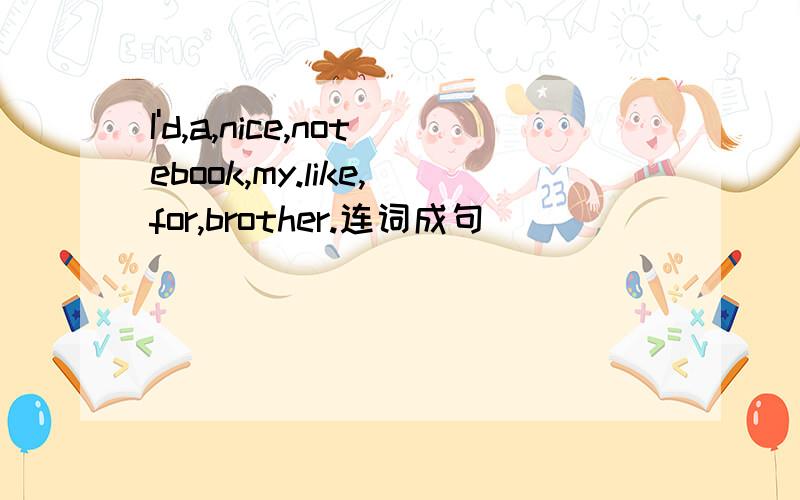 I'd,a,nice,notebook,my.like,for,brother.连词成句