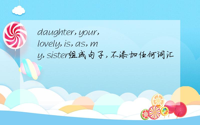 daughter,your,lovely,is,as,my,sister组成句子,不添加任何词汇