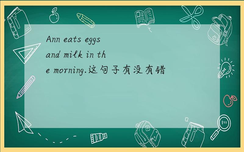 Ann eats eggs and milk in the morning.这句子有没有错