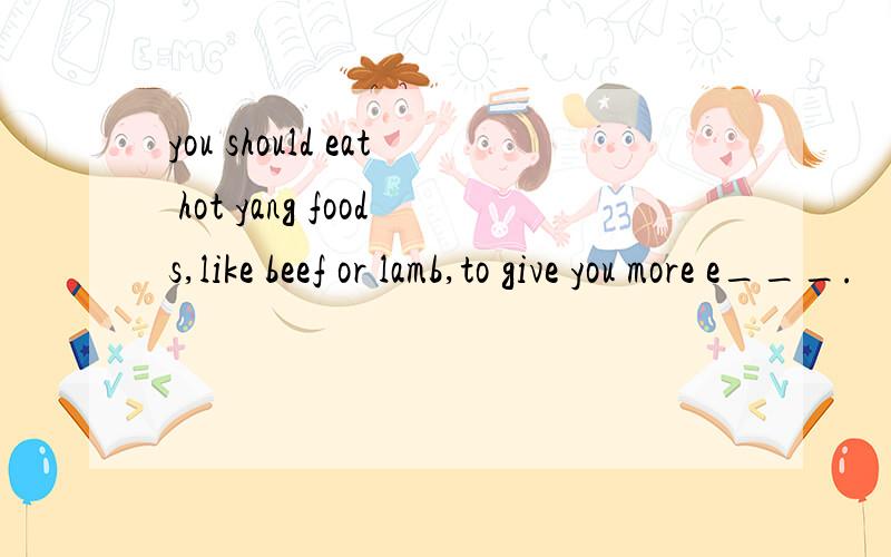 you should eat hot yang foods,like beef or lamb,to give you more e___.