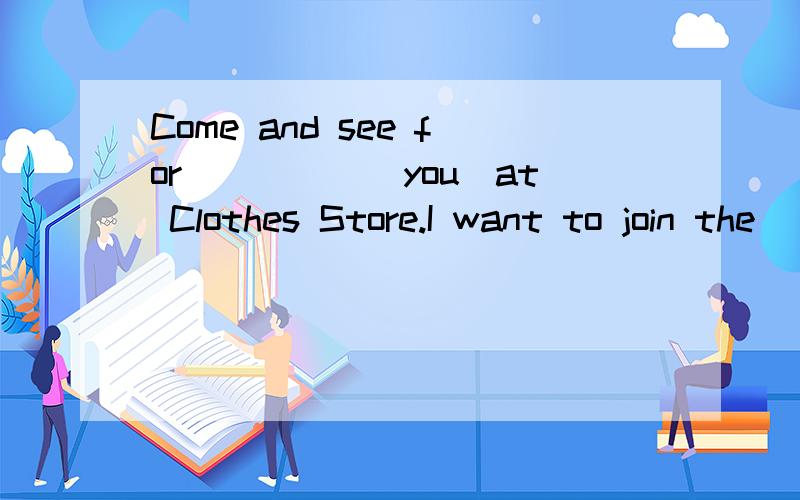 Come and see for_____(you)at Clothes Store.I want to join the______(swim)club.