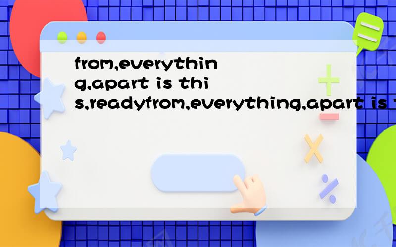 from,everything,apart is this,readyfrom,everything,apart is this,ready.car ,was ,I ,this ,could ,to ,afford ,expensive ,it ,very ,buy ,not.用以上词组成句子是两个句子