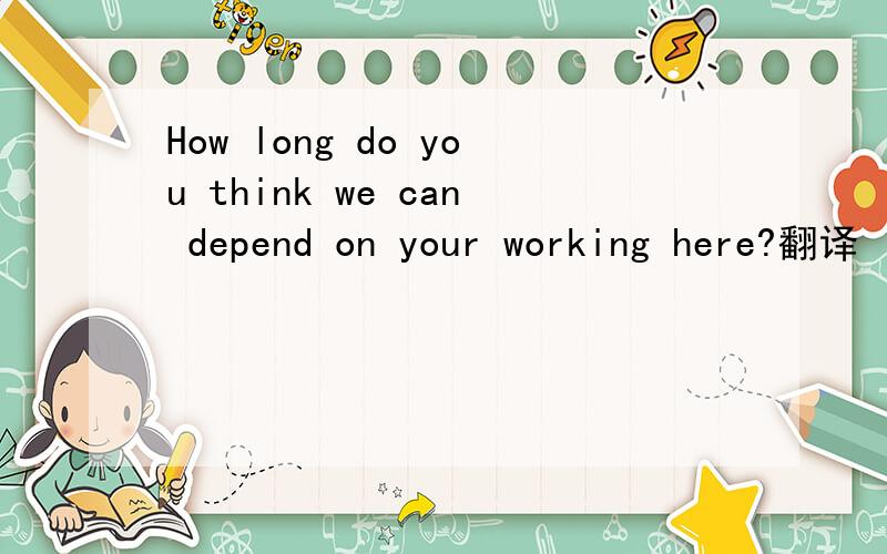 How long do you think we can depend on your working here?翻译
