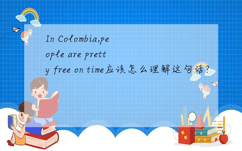 In Colombia,people are pretty free on time应该怎么理解这句话?