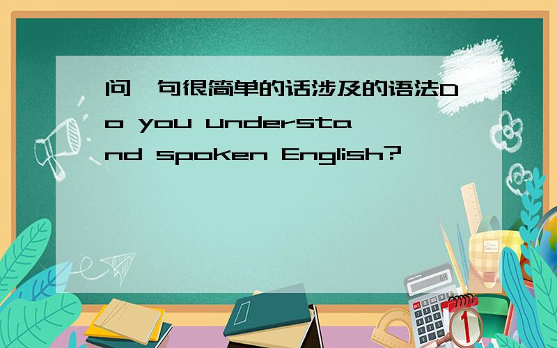 问一句很简单的话涉及的语法Do you understand spoken English?