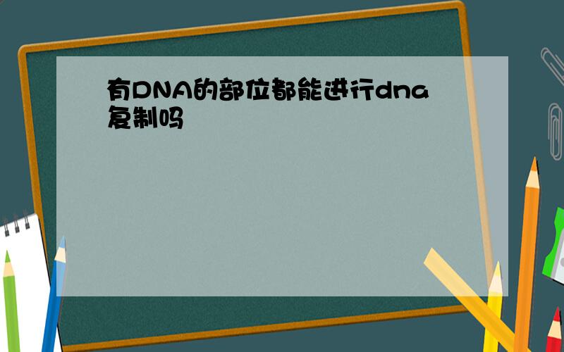 有DNA的部位都能进行dna复制吗