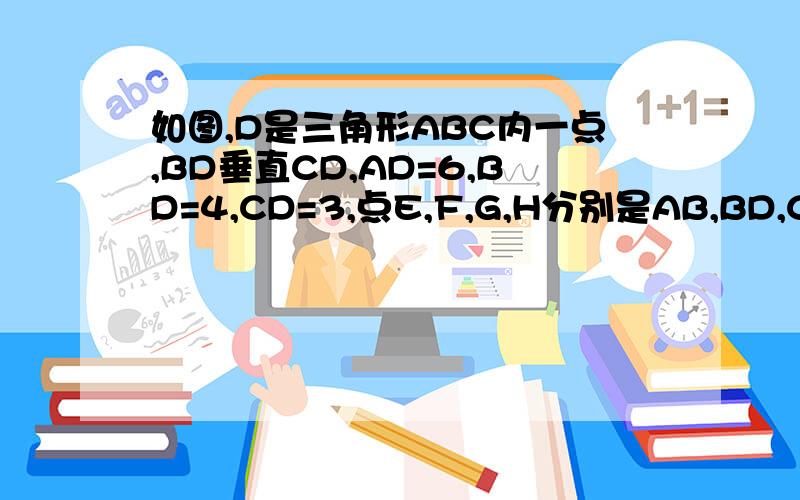 如图,D是三角形ABC内一点,BD垂直CD,AD=6,BD=4,CD=3,点E,F,G,H分别是AB,BD,CD,AC的中点,求四边形EFGH的周长.