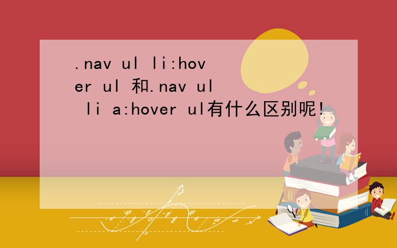 .nav ul li:hover ul 和.nav ul li a:hover ul有什么区别呢!