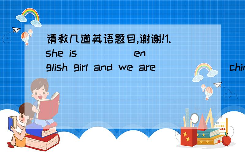 请教几道英语题目,谢谢!1.she is  ____english girl and we are ______chinese boys.a.a;a    b.an;the    c.an;a  d.an;不填2. we are going to meet _____the bus stop ___ten.a.in;at  b.in;at   c.at;on   d.at;at3.it's  (cool and sunny) in sping .