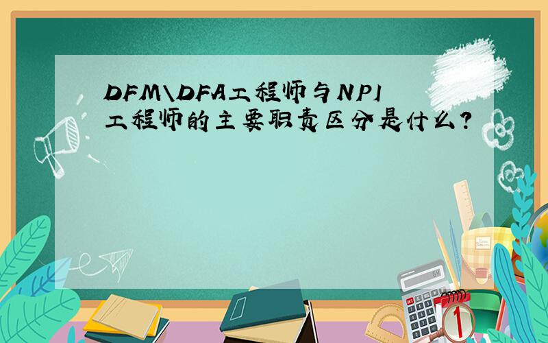 DFM\DFA工程师与NPI工程师的主要职责区分是什么?