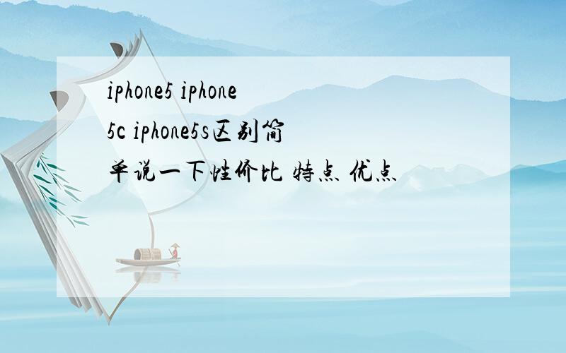 iphone5 iphone5c iphone5s区别简单说一下性价比 特点 优点