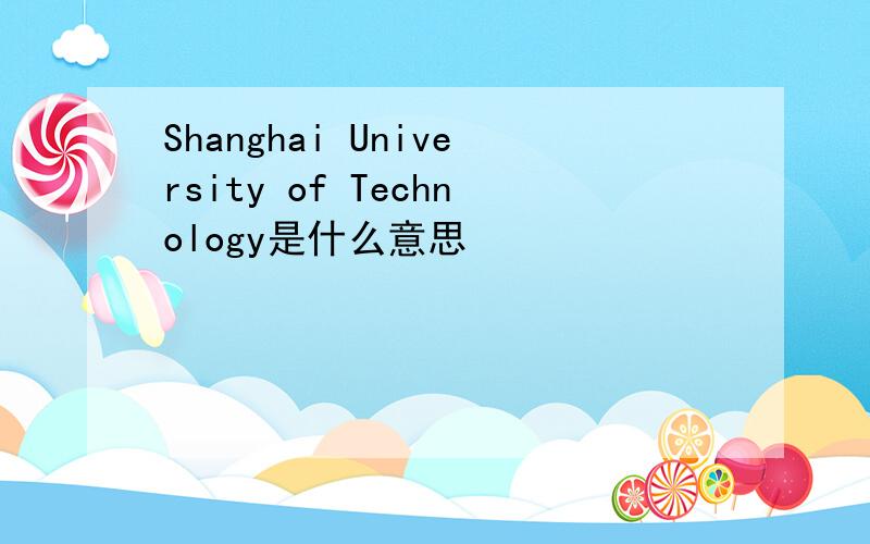 Shanghai University of Technology是什么意思