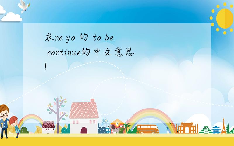 求ne yo 的 to be continue的中文意思!