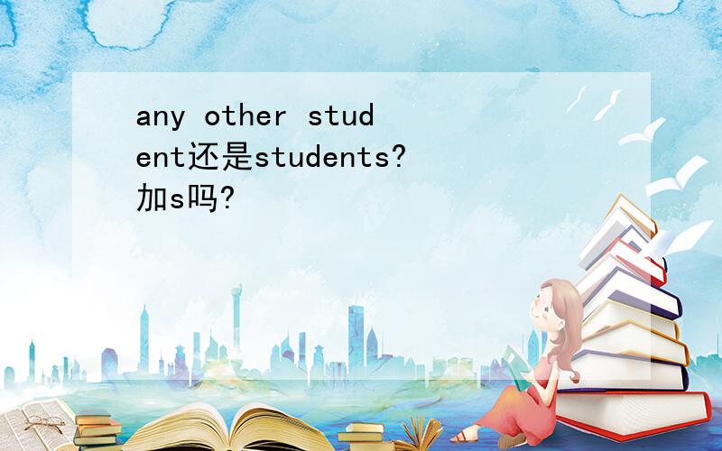 any other student还是students?加s吗?