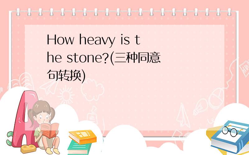 How heavy is the stone?(三种同意句转换)