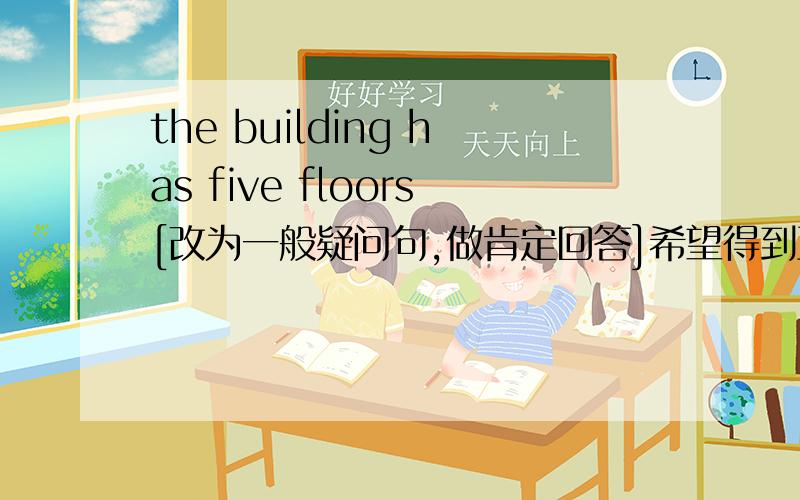 the building has five floors[改为一般疑问句,做肯定回答]希望得到正解