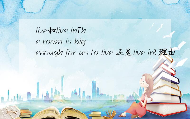 live和live inThe room is big enough for us to live 还是live in?理由