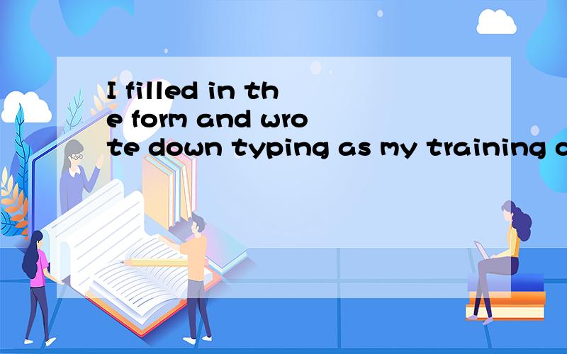 I filled in the form and wrote down typing as my training course中的filled in form 的意思?