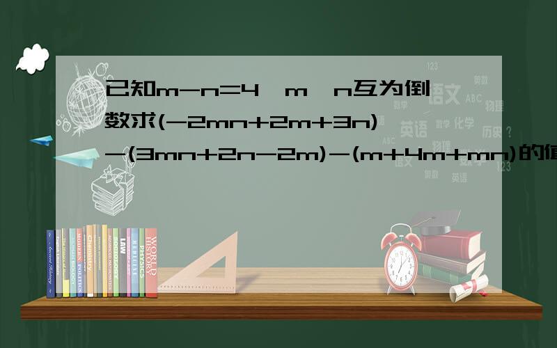 已知m-n=4,m、n互为倒数求(-2mn+2m+3n)-(3mn+2n-2m)-(m+4m+mn)的值