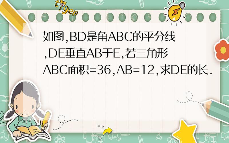 如图,BD是角ABC的平分线,DE垂直AB于E,若三角形ABC面积=36,AB=12,求DE的长.