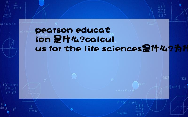 pearson education 是什么?calculus for the life sciences是什么?为什么这本书上写着不能在美国和加拿大发行?我的课本是原版的啊。只是不知道为什么上面写着不能在美国和加拿大卖。是不是课本太烂