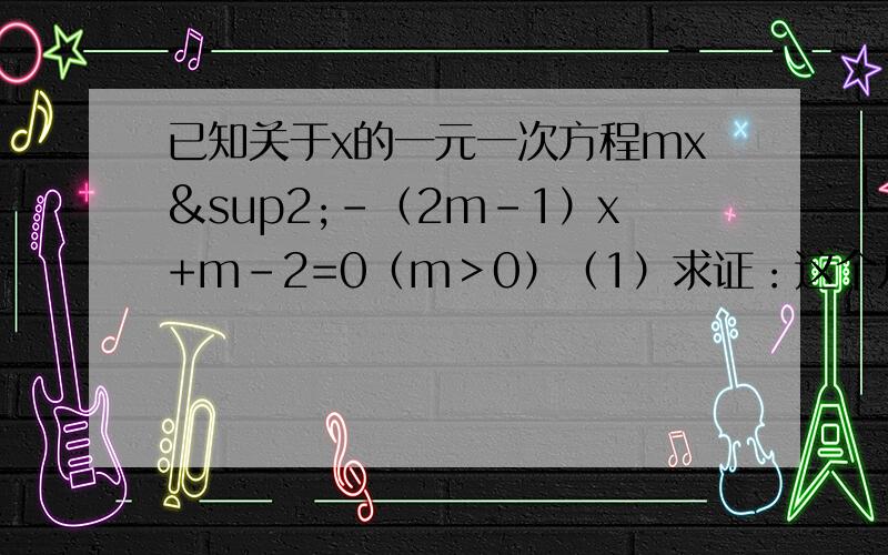 已知关于x的一元一次方程mx²-（2m-1）x+m-2=0（m＞0）（1）求证：这个方程有两个不相等的实数根（2）若这个方程的两个不相等的实数根分别为X1、X2,且（X1-3）（X2-3）=5m,求m的值
