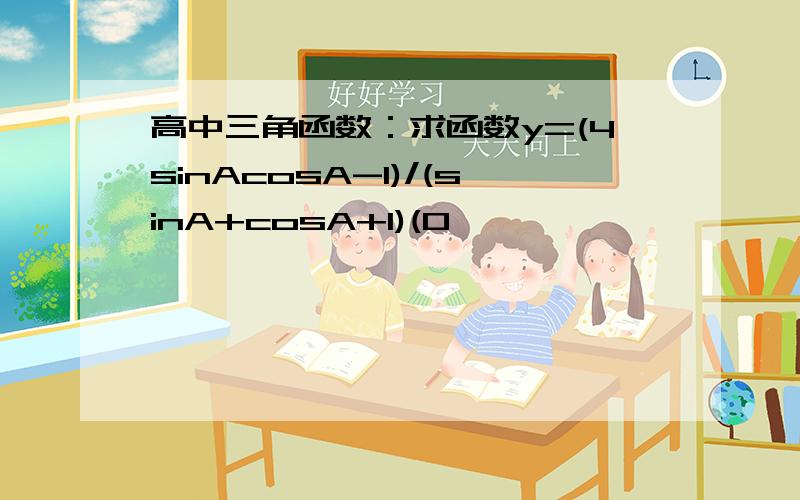 高中三角函数：求函数y=(4sinAcosA-1)/(sinA+cosA+1)(0
