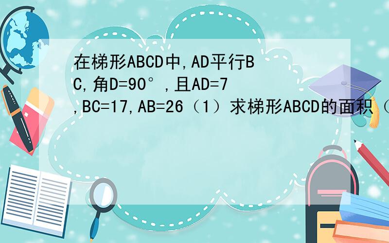 在梯形ABCD中,AD平行BC,角D=90°,且AD=7,BC=17,AB=26（1）求梯形ABCD的面积（2）若点M为AB的中点,N为DC边上一点,且DN=7,求MN的长
