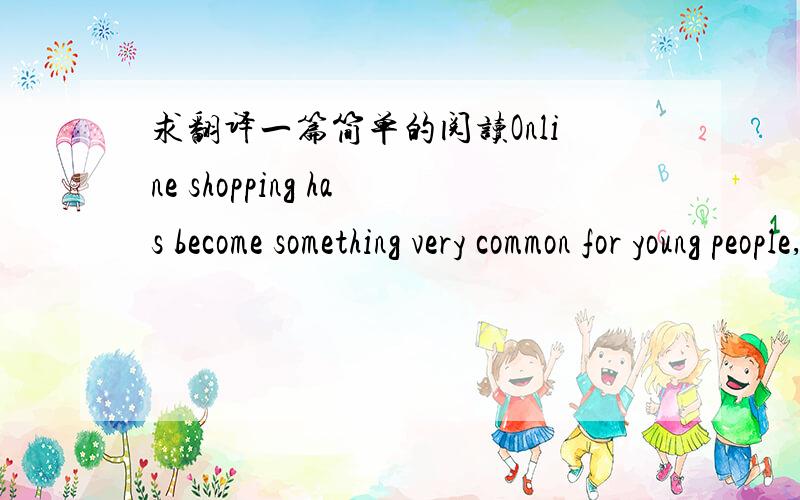求翻译一篇简单的阅读Online shopping has become something very common for young people, however,it's not easy for the old people to buy things on the internet.Therefore,offline Daigou stores,of buy-for-you stores, are becoming popular among