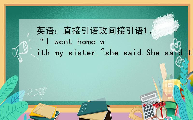 英语：直接引语改间接引语1、“I went home with my sister.