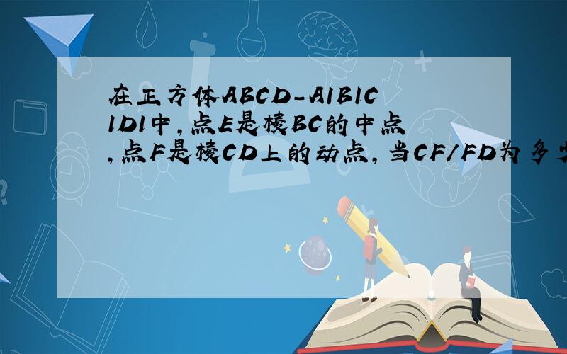在正方体ABCD－A1B1C1D1中,点E是棱BC的中点,点F是棱CD上的动点,当CF/FD为多少时,D1E垂直平面AB1F,要过程!