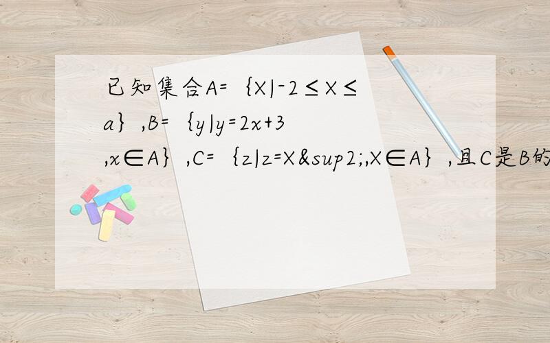 已知集合A=｛X|-2≤X≤a｝,B=｛y|y=2x+3,x∈A｝,C=｛z|z=X²,X∈A｝,且C是B的子集,求a的取值范围