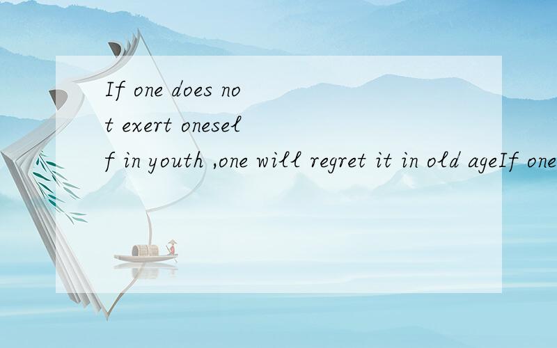 If one does not exert oneself in youth ,one will regret it in old ageIf one does not exert oneself in youth ,one will regret it in old