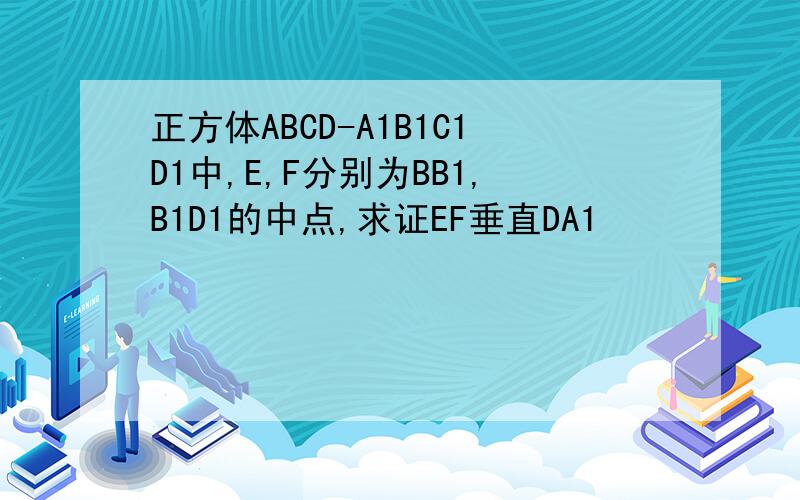正方体ABCD-A1B1C1D1中,E,F分别为BB1,B1D1的中点,求证EF垂直DA1