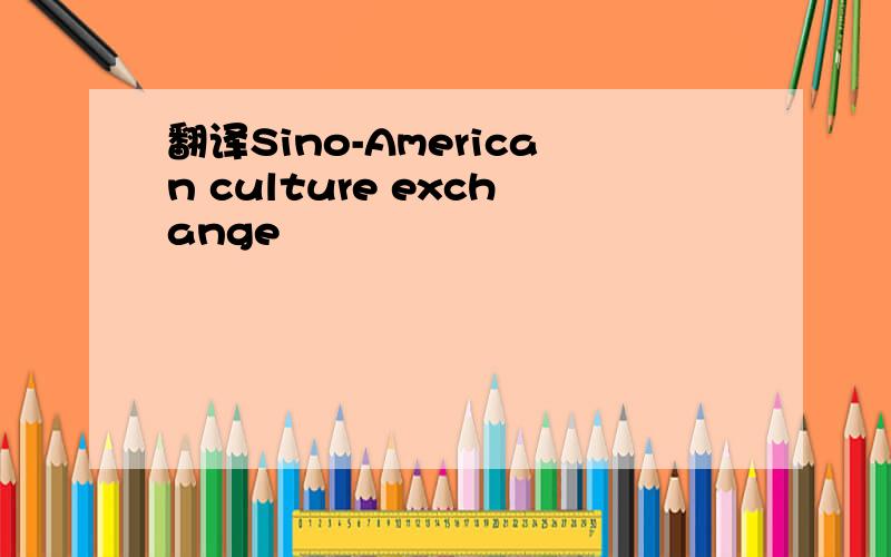 翻译Sino-American culture exchange