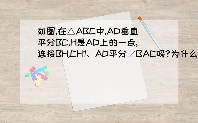 如图,在△ABC中,AD垂直平分BC,H是AD上的一点,连接BH,CH1、AD平分∠BAC吗?为什么? 2、你能找出几对锐角,写出来