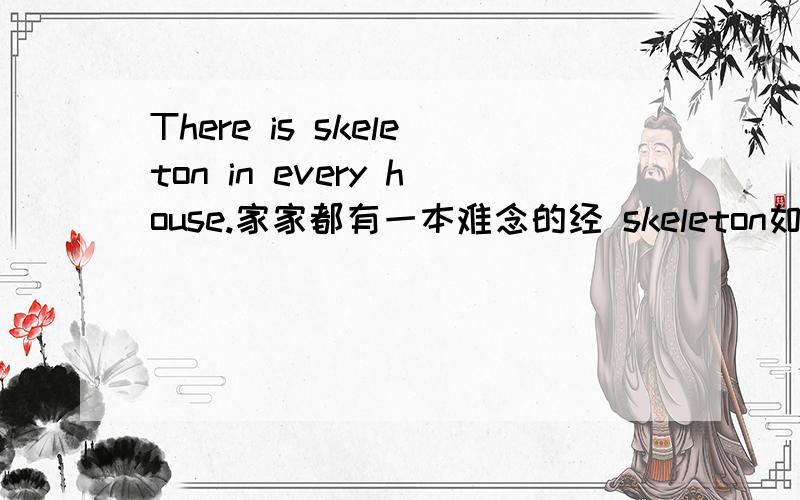 There is skeleton in every house.家家都有一本难念的经 skeleton如何理解?