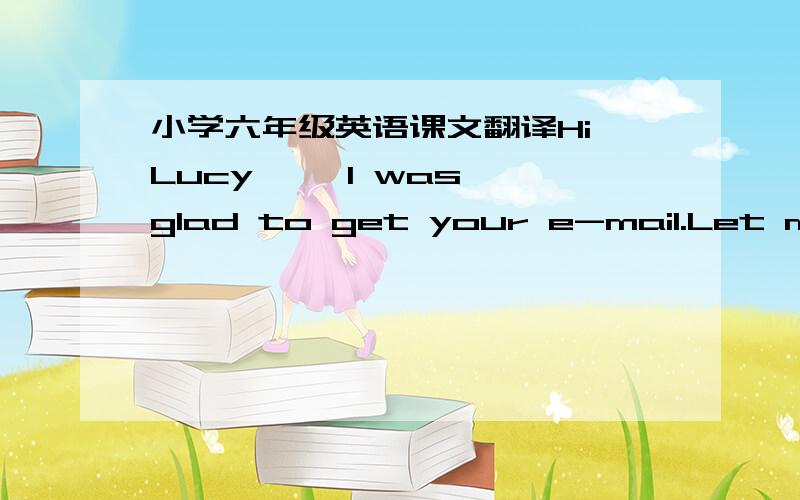 小学六年级英语课文翻译Hi Lucy,   I was glad to get your e-mail.Let me tell you some-thing about my family.   My family lives in Kunming.My father is a doctor and my mother……Hi Li Yan,   I was tlad to tead your e-mail.Now let me tell yo