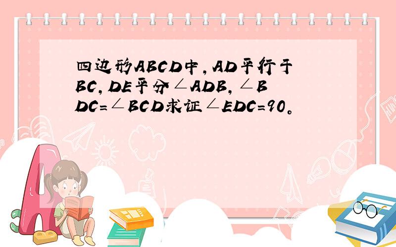 四边形ABCD中,AD平行于BC,DE平分∠ADB,∠BDC=∠BCD求证∠EDC=90°
