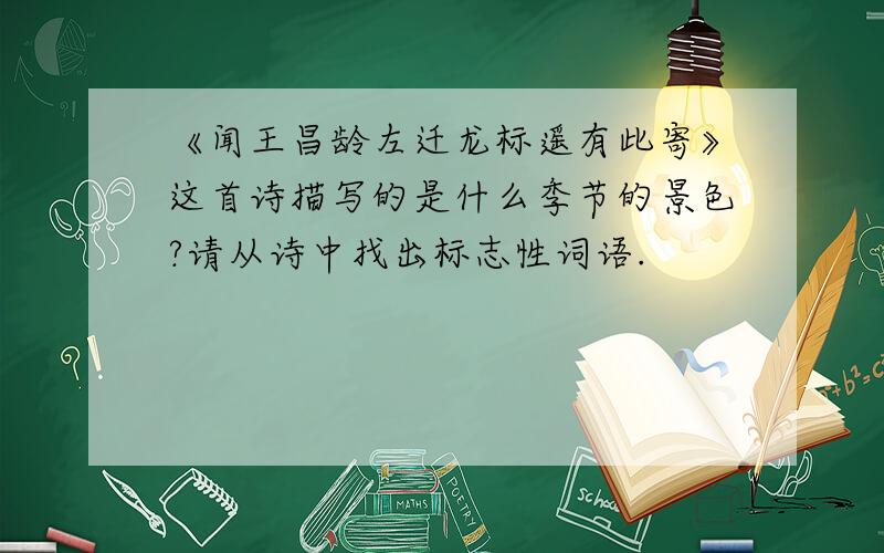 《闻王昌龄左迁龙标遥有此寄》这首诗描写的是什么季节的景色?请从诗中找出标志性词语.