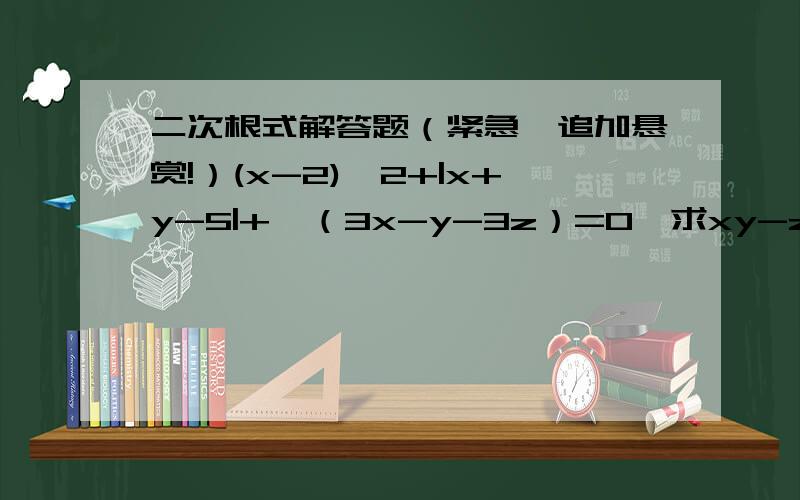 二次根式解答题（紧急,追加悬赏!）(x-2)^2+|x+y-5|+√（3x-y-3z）=0,求xy-z的值.过程……