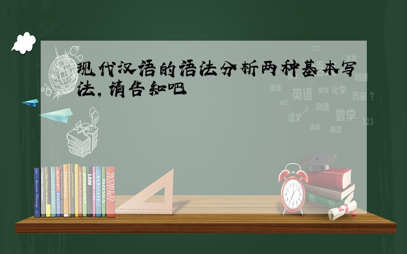 现代汉语的语法分析两种基本写法,请告知吧