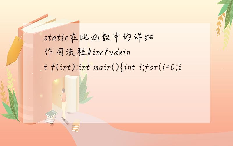 static在此函数中的详细作用流程#includeint f(int);int main(){int i;for(i=0;i