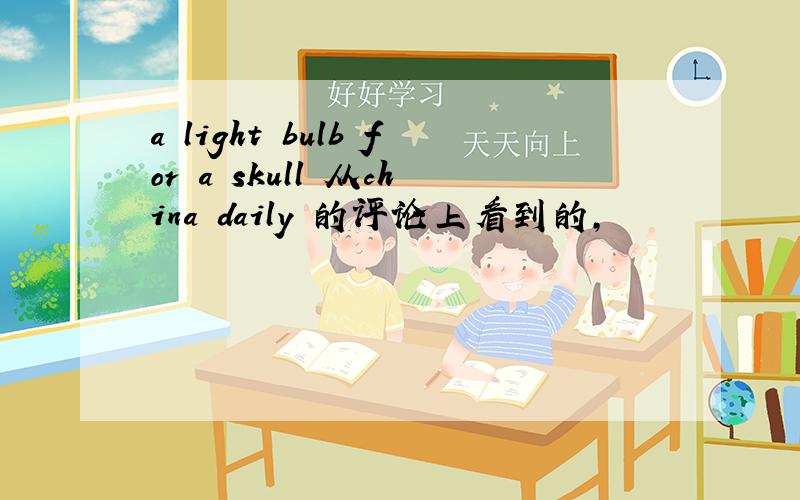 a light bulb for a skull 从china daily 的评论上看到的,