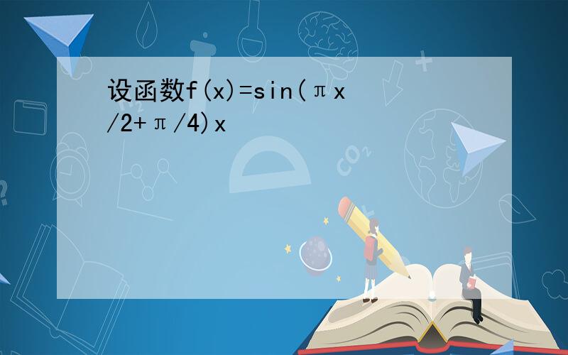 设函数f(x)=sin(πx/2+π/4)x