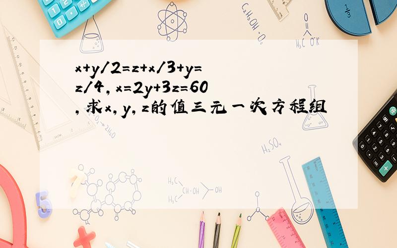 x+y/2=z+x/3+y=z/4,x=2y+3z=60,求x,y,z的值三元一次方程组